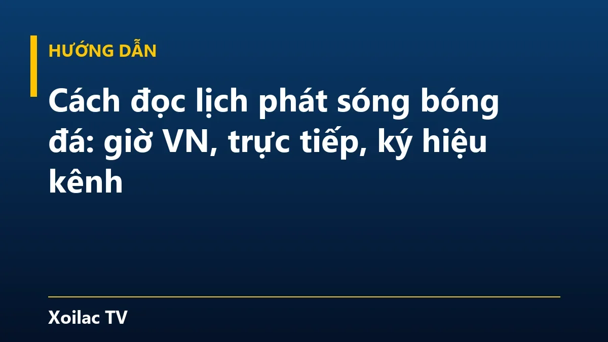 Cách đọc lịch phát sóng bóng đá: giờ VN, trực tiếp, ký hiệu kênh