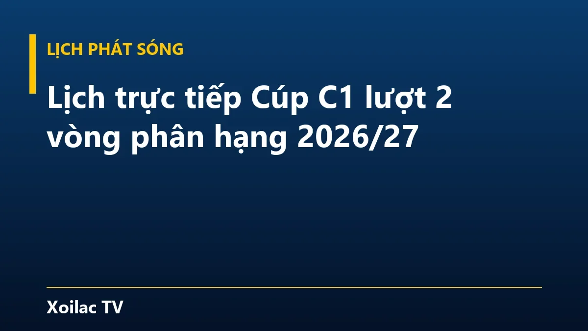 Lịch trực tiếp Cúp C1 lượt 2 vòng phân hạng 2026/27
