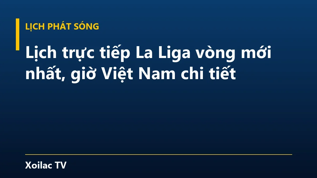Lịch trực tiếp La Liga vòng mới nhất, giờ Việt Nam chi tiết