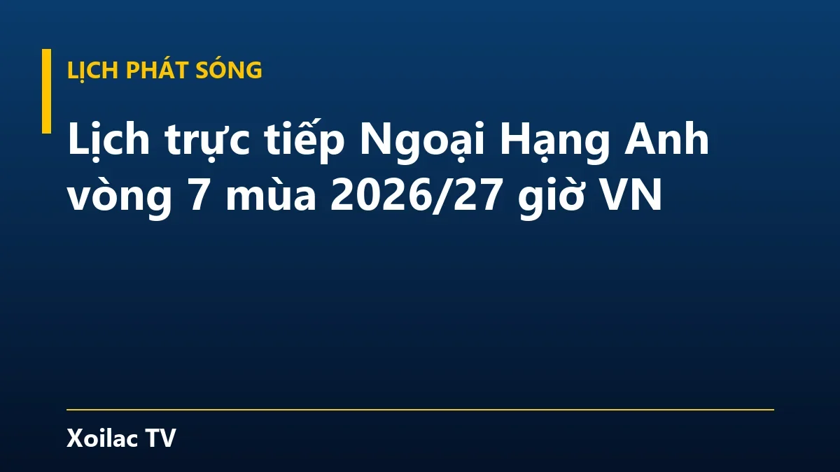 Lịch trực tiếp Ngoại Hạng Anh vòng 7 mùa 2026/27 giờ VN