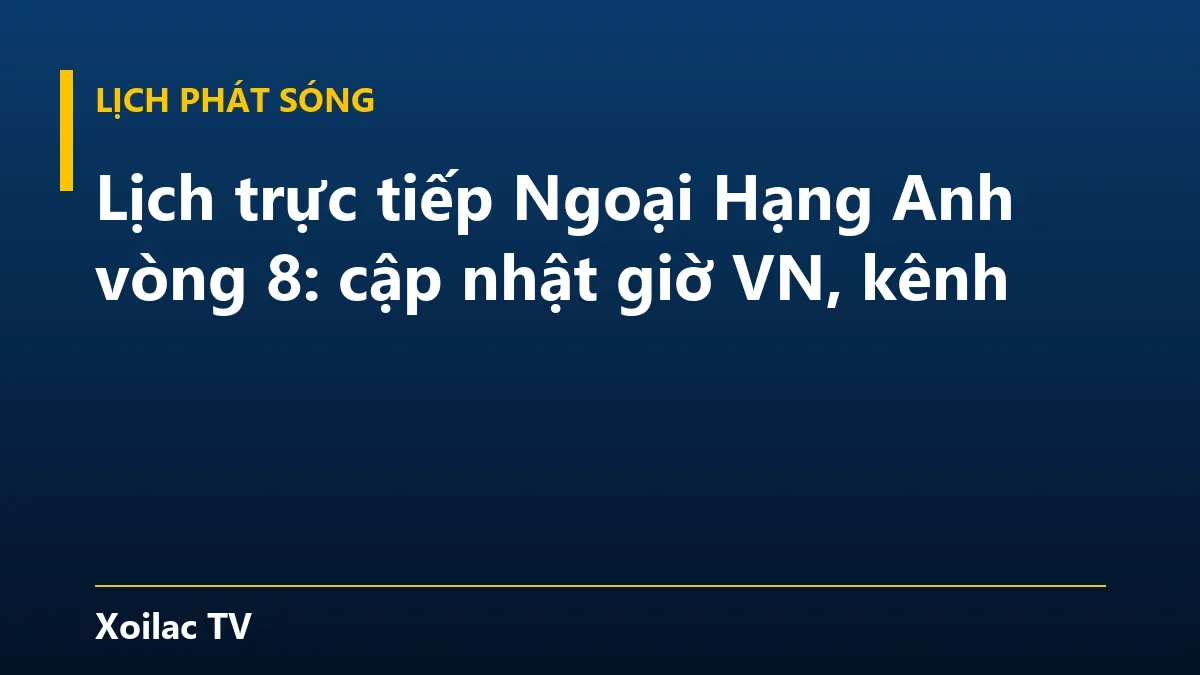 Lịch trực tiếp Ngoại Hạng Anh vòng 8: cập nhật giờ VN, kênh