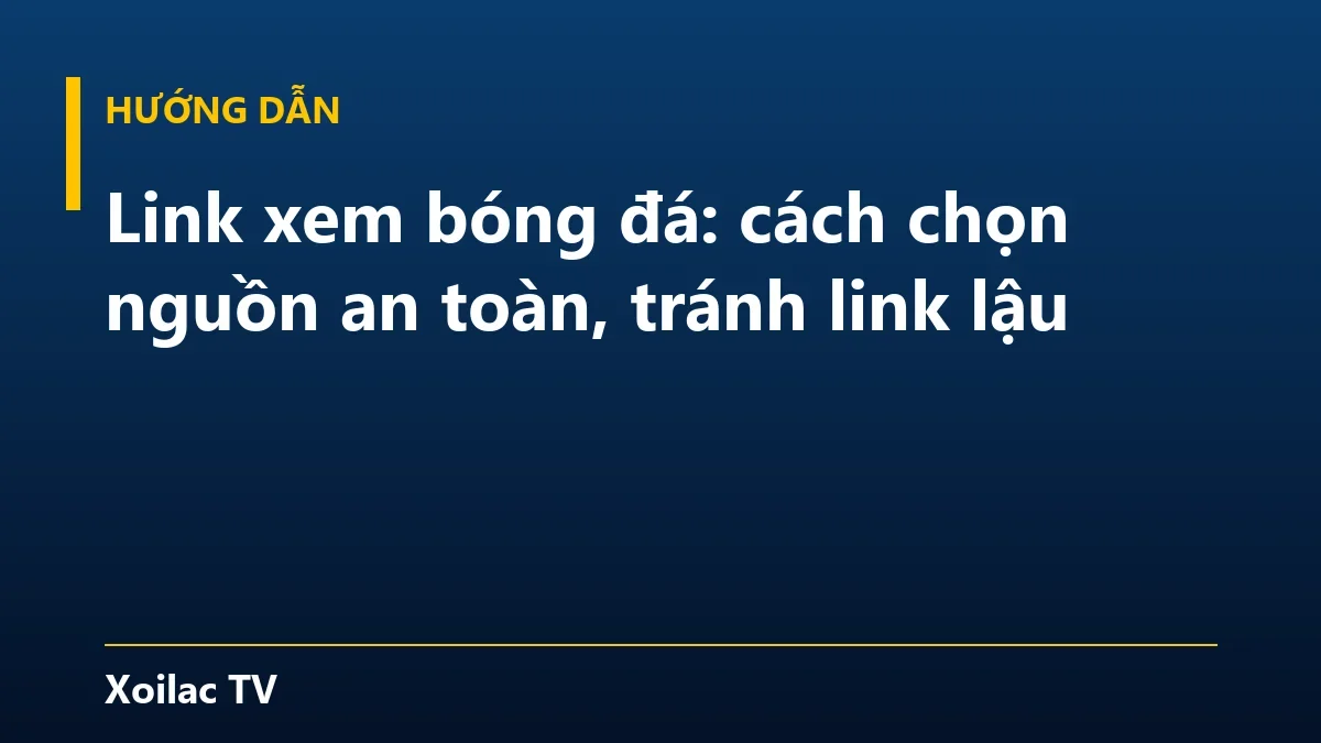 Link xem bóng đá: cách chọn nguồn an toàn, tránh link lậu