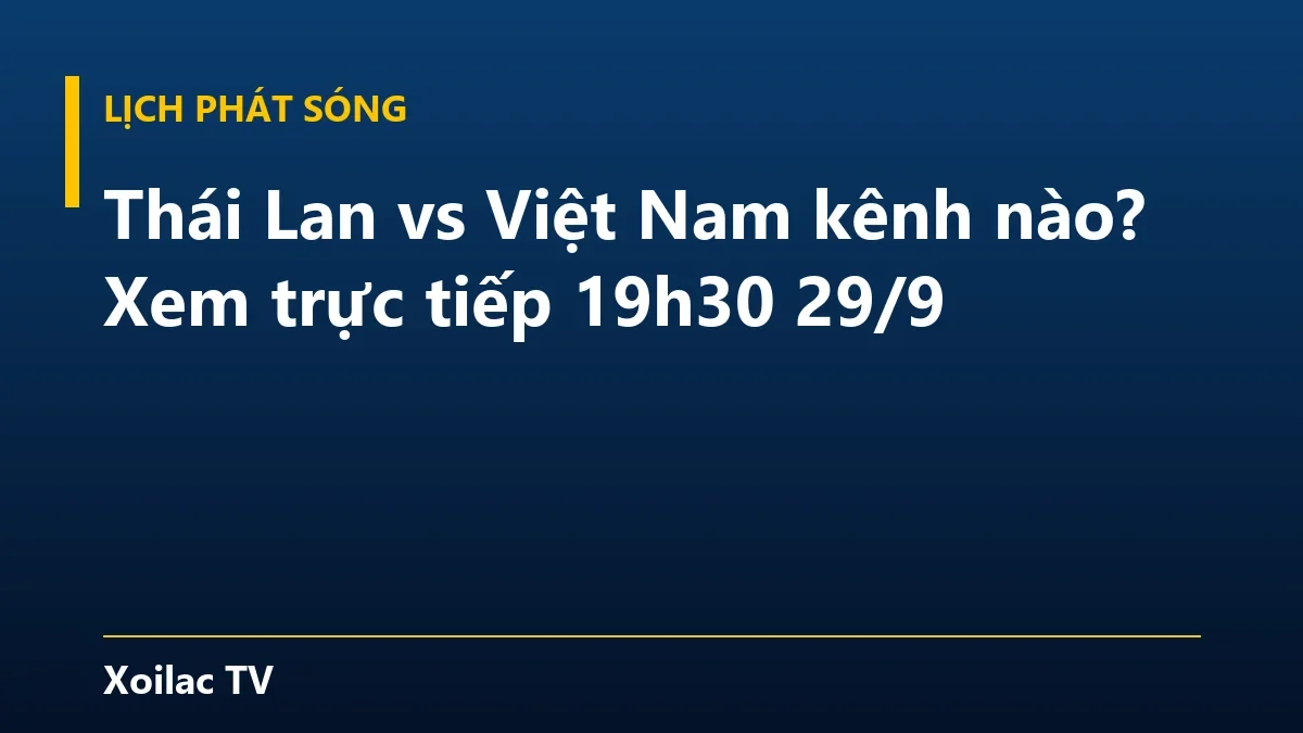 Thái Lan vs Việt Nam kênh nào? Xem trực tiếp 19h30 29/9