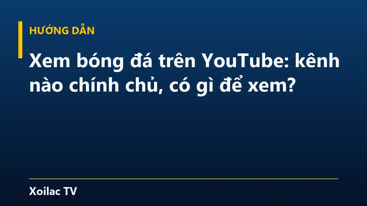 Xem bóng đá trên YouTube: kênh nào chính chủ, có gì để xem?