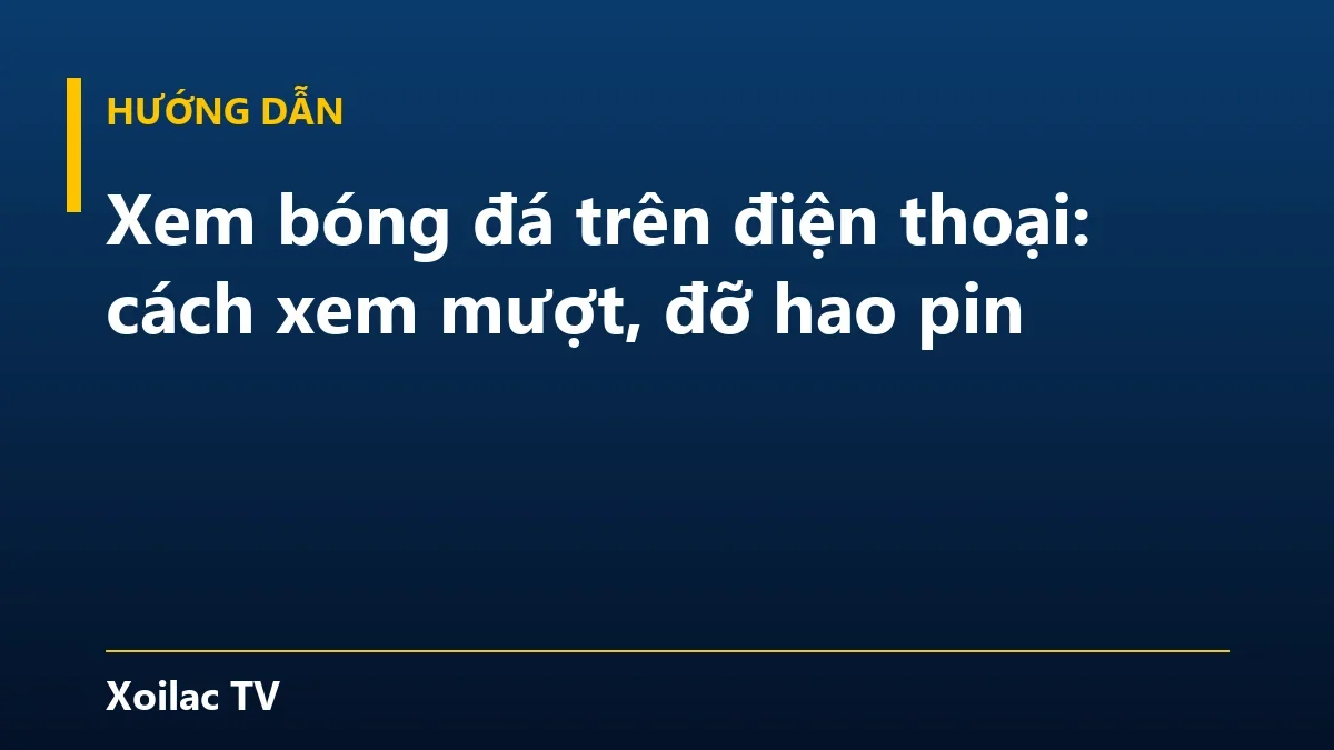 Xem bóng đá trên điện thoại: cách xem mượt, đỡ hao pin