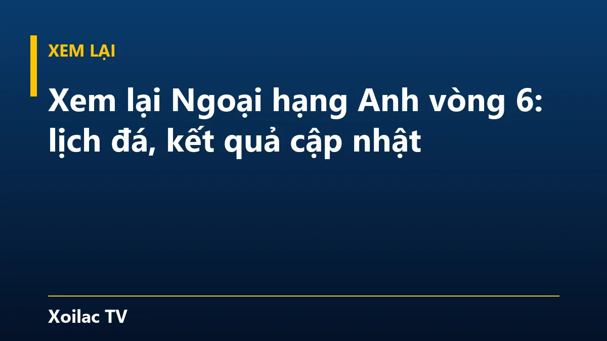 Xem lại Ngoại hạng Anh vòng 6: lịch đá, kết quả cập nhật