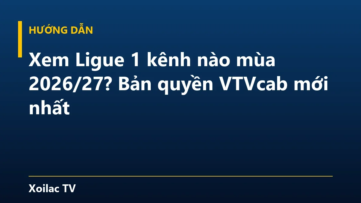 Xem Ligue 1 kênh nào mùa 2026/27? Bản quyền VTVcab mới nhất