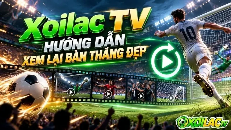 Tổng quan nền tảng phát lại khoảnh khắc ghi bàn ấn tượng
